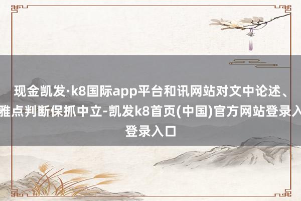 现金凯发·k8国际app平台和讯网站对文中论述、不雅点判断保抓中立-凯发k8首页(中国)官方网站登录入口