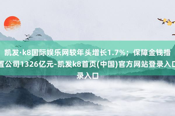 凯发·k8国际娱乐网较年头增长1.7%；保障金钱措置公司1326亿元-凯发k8首页(中国)官方网站登录入口